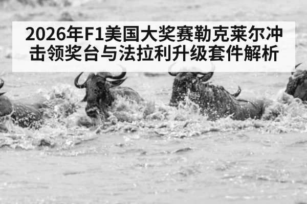 2026年F1美国大奖赛勒克莱尔冲击领奖台与法拉利升级套件解析